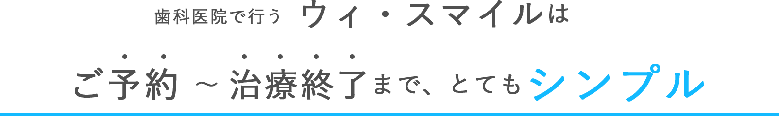 歯科医院で行うウィ・スマイルはご予約 〜 治療終了まで、とてもシンプル